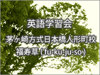 英語学習会 茅ヶ崎方式日本橋人形町校 福寿草 [ huku-ju-sou ]
